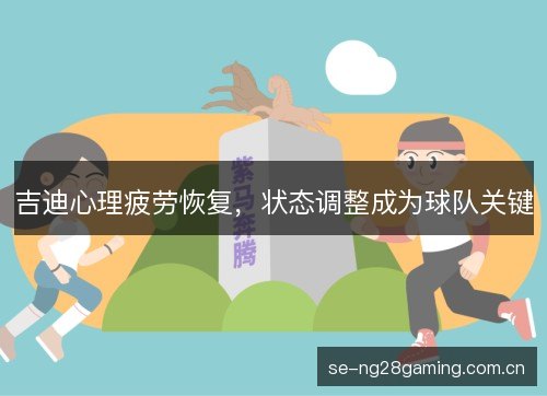 吉迪心理疲劳恢复,状态调整成为球队关键 吉迪心理疲劳恢复,状态调整成为球队关键